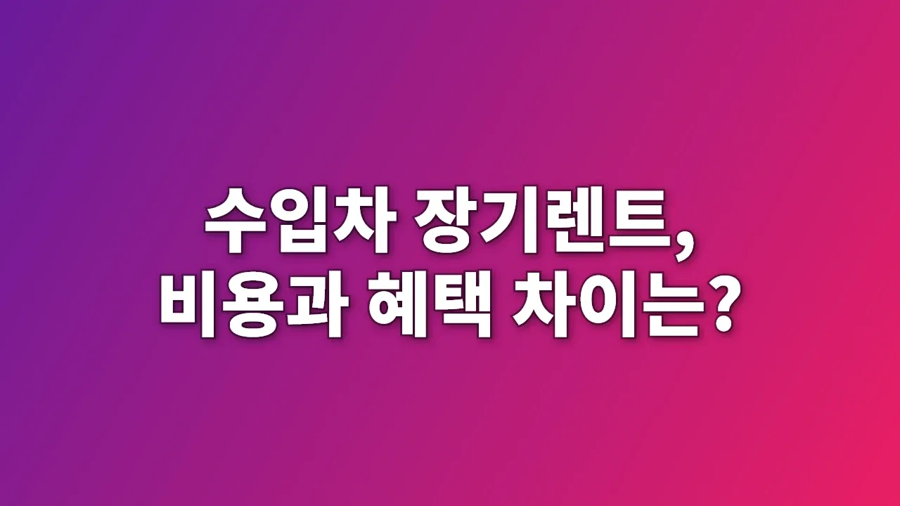 수입차 장기렌트, 비용과 혜택 차이는?